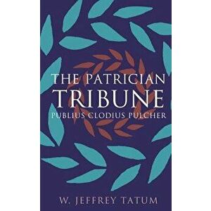 The Patrician Tribune: Publius Clodius Pulcher, Paperback - W. Jeffrey Tatum imagine