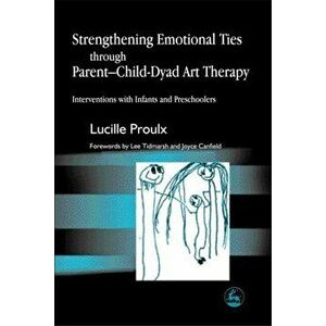 Strengthening Emotional Ties through Parent-Child-Dyad Art Therapy. Interventions with Infants and Preschoolers, Paperback - Lucille Proulx imagine