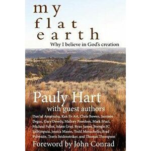 My Flat Earth: Why I Believe God's Creation, Paperback - Pauly Hart imagine