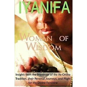 Iyanifa Woman of Wisdom: Insights from the Priestesses of the Ifa Orisha Tradition, Their Stories and Plight for the Divine Feminine, Paperback - Ayel imagine