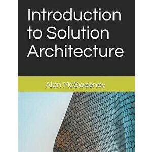 Introduction to Solution Architecture, Paperback - Alan McSweeney imagine