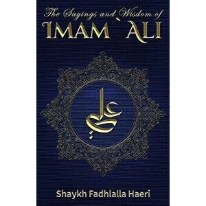 The Sayings and Wisdom of Imam Ali, Paperback - Shaykh Fadhlalla Haeri imagine