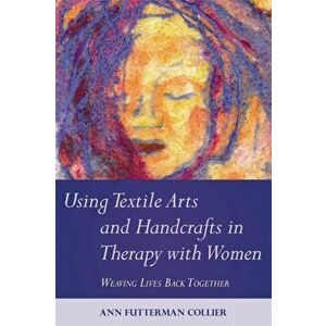 Using Textile Arts and Handcrafts in Therapy with Women. Weaving Lives Back Together, Paperback - Ann Collier imagine