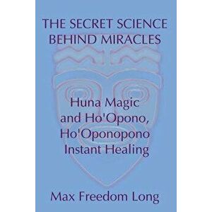 The Secret Science Behind Miracles: Huna Magic and Ho'opono, Ho'oponopono Instant Healing, Paperback - Max Freedom Long imagine
