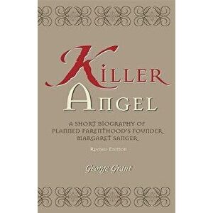 Killer Angel: A Short Biography of Planned Parenthood's Founder, Margaret Sanger, Paperback - George Grant imagine