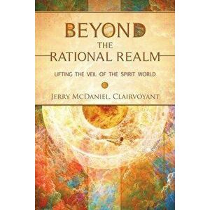 Beyond the Rational Realm: Lifting the Veil of the Spirit World, Paperback - Jerry McDaniel imagine