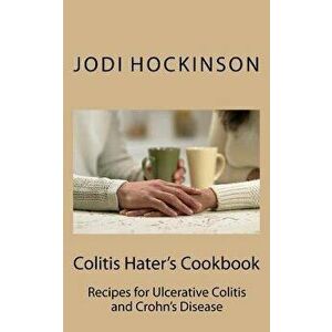 Colitis Haters Cookbook: Recipes for Ulcerative Colitis and Crohn's Disease, Paperback - Jodi Hockinson Dtr imagine