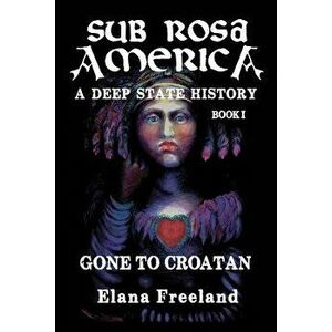 Sub Rosa America, Book I: Gone to Croatan, Paperback - Elana Freeland imagine