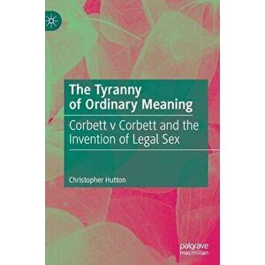 The Tyranny of Ordinary Meaning: Corbett V Corbett and the Invention of Legal Sex, Hardcover - Christopher Hutton imagine