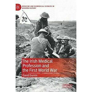 The Irish Medical Profession and the First World War, Hardcover - David Durnin imagine