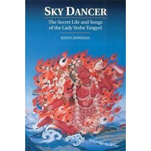 Sky Dancer: The Secret Life and Songs of Lady Yeshe Tsogyel - Keith Dowman imagine