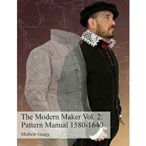 The Modern Maker Vol. 2: Pattern Manual 1580-1640: Men's and Women's Drafts from the Late 16th Through Mid 17th Centuries., Paperback - Mr Allan Mathe imagine
