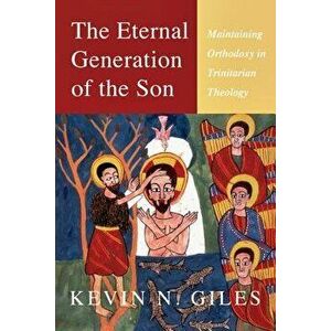 The Eternal Generation of the Son: Maintaining Orthodoxy in Trinitarian Theology, Paperback - Kevin Giles imagine