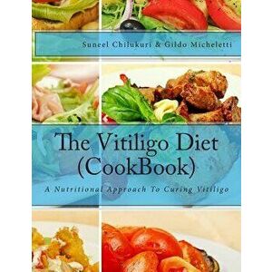 The Vitiligo Diet (Cookbook): A Nutritional Approach to Curing Vitiligo, Paperback - Suneel Chilukuri imagine