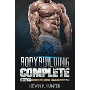 Bodybuilding Complete: 2 Books in 1: Bodybuilding Science & Bodybuilding Nutrition, Paperback - Kevin P. Hunter imagine