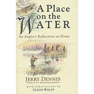 A Place on the Water: An Angler's Reflections on Home - Jerry Dennis imagine