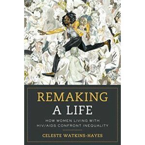 Remaking a Life: How Women Living with Hiv/AIDS Confront Inequality, Paperback - Celeste Watkins-Hayes imagine