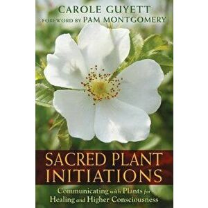 Sacred Plant Initiations: Communicating with Plants for Healing and Higher Consciousness, Paperback - Carole Guyett imagine