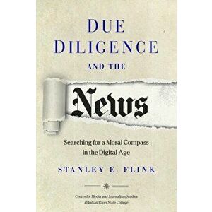 Due Diligence and the News: Searching for a Moral Compass in the Digital Age, Paperback - Stanley E. Flink imagine