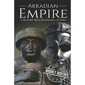 Akkadian Empire: A History From Beginning to End, Paperback - Hourly History imagine