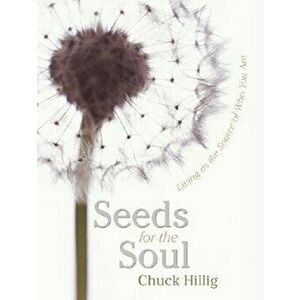 Seeds for the Soul: Living as the Source of Who You Are, Paperback - Chuck Hillig imagine