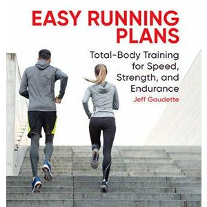 Easy Running Plans: Total-Body Training for Speed, Strength, and Endurance, Paperback - Jeff Gaudette imagine