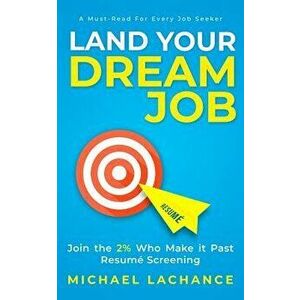 Land Your Dream Job: Join the 2% Who Make It Past Resumé Screening, Paperback - Michael LaChance imagine