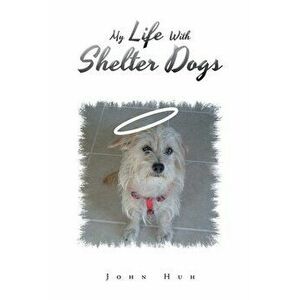 My Life with Shelter Dogs, Paperback - John Huh imagine