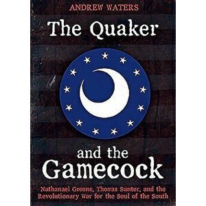 The Quaker and the Gamecock: Nathanael Greene, Thomas Sumter, and the Revolutionary War for the Soul of the South, Hardcover - Andrew Waters imagine