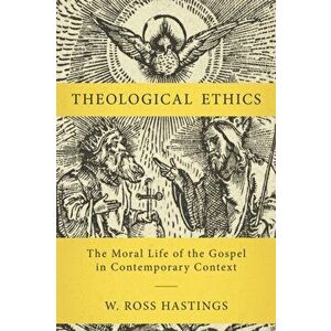 Theological Ethics. The Moral Life of the Gospel in Contemporary Context, Hardback - W. Ross Hastings imagine