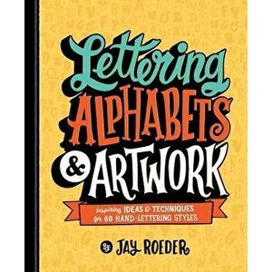Lettering Alphabets & Artwork: Inspiring Ideas & Techniques for 60 Hand-Lettering Styles, Paperback - Jay Roeder imagine
