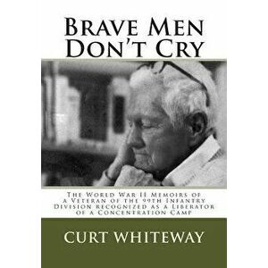 Brave Men Don't Cry: The World War II Memoirs of a Veteran of the 99th Infantry Division Recognized as a Liberator of a Concentration Camp, Paperback imagine