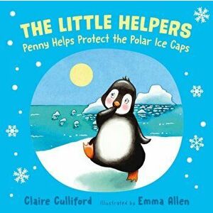 Little Helpers: Penny Helps Protect the Polar Ice Caps, Paperback - Claire Culliford imagine