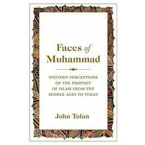 Faces of Muhammad: Western Perceptions of the Prophet of Islam from the Middle Ages to Today, Hardcover - John Tolan imagine