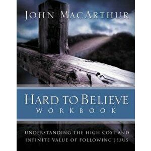 Hard to Believe Workbook: Understanding the High Cost and Infinite Value of Following Jesue, Paperback - John F. MacArthur imagine
