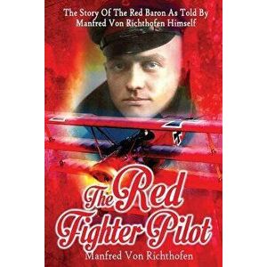 The Red Fighter Pilot: The Story of the Red Baron as Told by Manfred Von Richthofen Himself, Paperback - Manfred Von Richthofen imagine