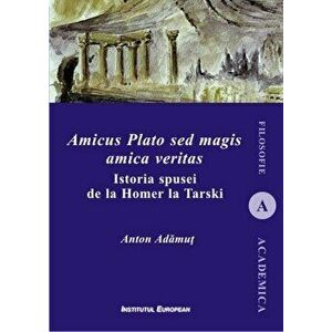 Amicus Plato sed magis amica veritas. Istoria spusei de la Homer la Tarski - Anton I. Adamut imagine