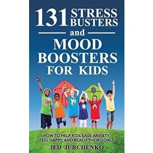 131 Stress Busters and Mood Boosters For Kids: How to help kids ease anxiety, feel happy, and reach their goals, Paperback - Jed Jurchenko imagine