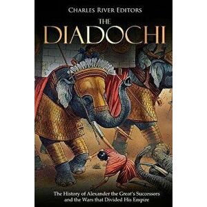 The Diadochi: The History of Alexander the Great's Successors and the Wars that Divided His Empire, Paperback - Charles River Editors imagine