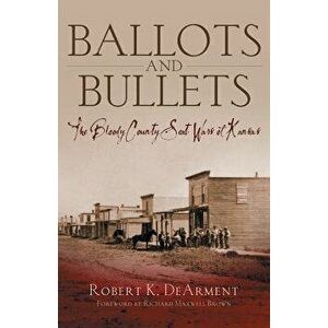 Ballots and Bullets: The Bloody County Seat Wars of Kansas - Robert K. Dearment imagine