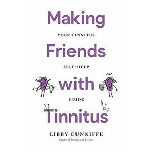 Making Friends with Tinnitus - Your Tinnitus Self-Help Guide, Paperback - Libby Cunniffe imagine