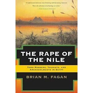 The Rape of the Nile: Tomb Robbers, Tourists, and Archaeologists in Egypt, Revised and Updated, Paperback - Brian Fagan imagine