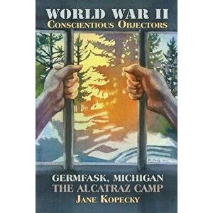 World War II Conscientious Objectors: Germfask, Michigan the Alcatraz Camp, Paperback - Jane Kopecky imagine