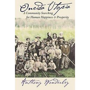 Oneida Utopia: A Community Searching for Human Happiness and Prosperity, Hardcover - Anthony Wonderley imagine