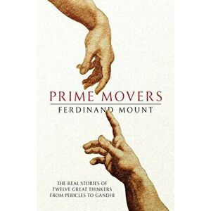 Prime Movers. The real stories of twelve great thinkers from Pericles to Gandhi, Paperback - Ferdinand Mount imagine