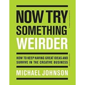 Now Try Something Weirder: How to Keep Having Great Ideas and Survive in the Creative Business, Paperback - Michael Johnson imagine
