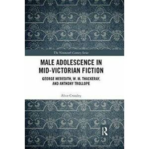 Male Adolescence in Mid-Victorian Fiction. George Meredith, W. M. Thackeray, and Anthony Trollope, Paperback - Dr Alice Crossley imagine