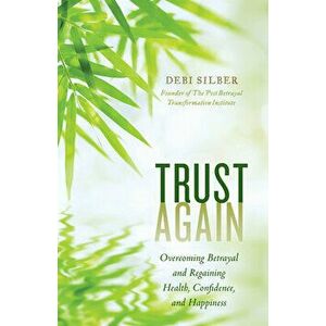 Trust Again: Overcoming Betrayal and Regaining Health, Confidence, and Happiness, Hardcover - Debi Silber imagine
