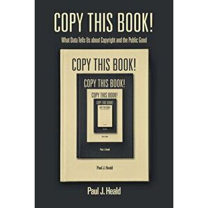 Copy This Book!: What Data Tells Us about Copyright and the Public Good, Paperback - Paul J. Heald imagine