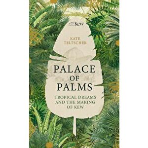 Palace of Palms. Tropical Dreams and the Making of Kew, Hardback - Kate Teltscher imagine